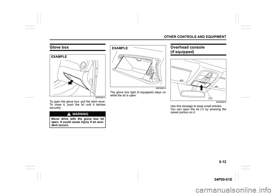 SUZUKI GRAND VITARA 2022 Owners Manual 5-12
OTHER CONTROLS AND EQUIPMENT
54P00-01E
Glove box
54P000513
To open the glove box, pull the latch lever.
To close it, push the lid until it latches
securely.
54P000514
The glove box light (if equi