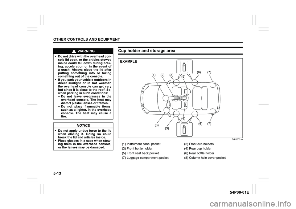 SUZUKI GRAND VITARA 2022 Owners Manual 5-13
OTHER CONTROLS AND EQUIPMENT
54P00-01E
WA R N I N G
• Do not drive with the overhead con-
sole lid open, or the articles stowed
inside could fall down during brak-
ing, acceleration or in the e SUZUKI GRAND VITARA 2022 Owners Manual 5-13
OTHER CONTROLS AND EQUIPMENT
54P00-01E
WA R N I N G
• Do not drive with the overhead con-
sole lid open, or the articles stowed
inside could fall down during brak-
ing, acceleration or in the e