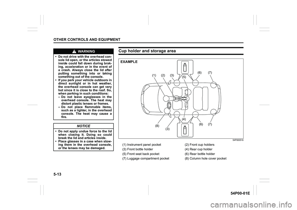 SUZUKI GRAND VITARA 2022 Owners Manual 5-13
OTHER CONTROLS AND EQUIPMENT
54P00-01E
WA R N I N G
• Do not drive with the overhead con-
sole lid open, or the articles stowed
inside could fall down during brak-
ing, acceleration or in the e