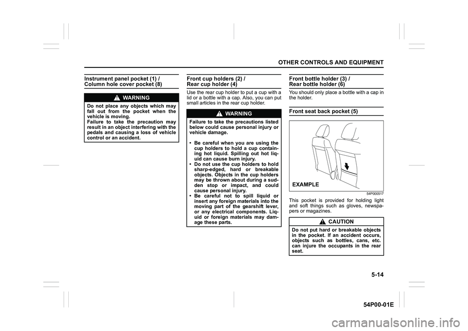 SUZUKI GRAND VITARA 2022 Owners Manual 5-14
OTHER CONTROLS AND EQUIPMENT
54P00-01E
Instrument panel pocket (1) / Column hole cover pocket (8)Front cup holders (2) / Rear cup holder (4)
Use the rear cup holder to put a cup with a
lid or a b SUZUKI GRAND VITARA 2022 Owners Manual 5-14
OTHER CONTROLS AND EQUIPMENT
54P00-01E
Instrument panel pocket (1) / Column hole cover pocket (8)Front cup holders (2) / Rear cup holder (4)
Use the rear cup holder to put a cup with a
lid or a b