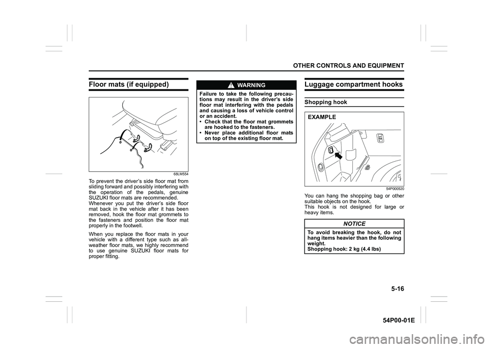 SUZUKI GRAND VITARA 2022 Owners Manual 5-16
OTHER CONTROLS AND EQUIPMENT
54P00-01E
Floor mats (if equipped)
68LM554
To prevent the driver’s side floor mat from
sliding forward and possibly interfering with
the operation of the pedals, ge SUZUKI GRAND VITARA 2022 Owners Manual 5-16
OTHER CONTROLS AND EQUIPMENT
54P00-01E
Floor mats (if equipped)
68LM554
To prevent the driver’s side floor mat from
sliding forward and possibly interfering with
the operation of the pedals, ge