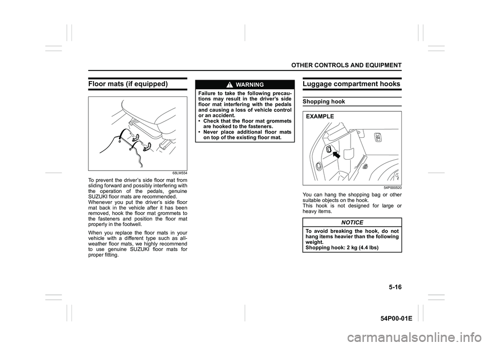 SUZUKI GRAND VITARA 2022  Owners Manual 5-16
OTHER CONTROLS AND EQUIPMENT
54P00-01E
Floor mats (if equipped)
68LM554
To prevent the driver’s side floor mat from
sliding forward and possibly interfering with
the operation of the pedals, ge