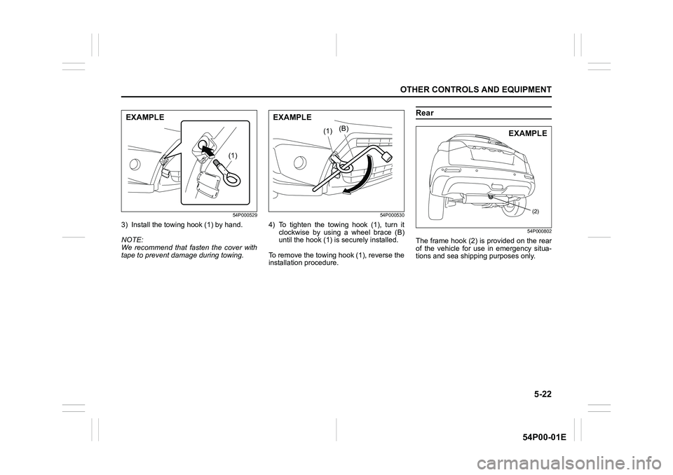 SUZUKI GRAND VITARA 2022 Owners Guide 5-22
OTHER CONTROLS AND EQUIPMENT
54P00-01E
54P000529
3) Install the towing hook (1) by hand.
NOTE:
We recommend that fasten the cover with
tape to prevent damage during towing.
54P000530
4) To tighte