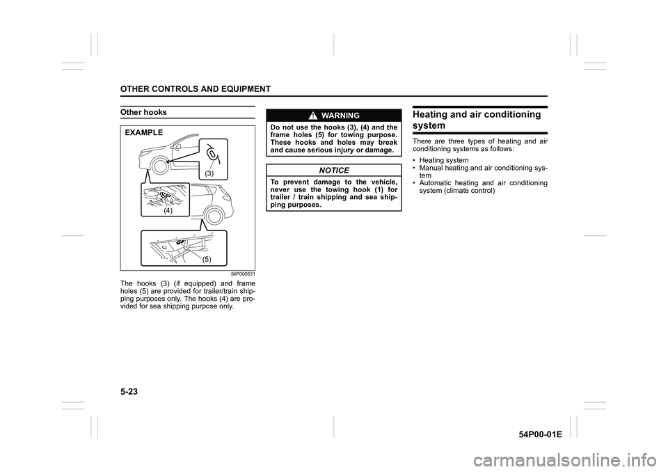 SUZUKI GRAND VITARA 2016 User Guide 5-23
OTHER CONTROLS AND EQUIPMENT
54P00-01E
Other hooks
54P000531
The hooks (3) (if equipped) and frame
holes (5) are provided for trailer/train ship-
ping purposes only. The hooks (4) are pro-
vided 