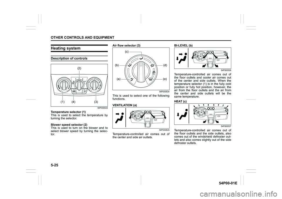 SUZUKI GRAND VITARA 2016 User Guide 5-25
OTHER CONTROLS AND EQUIPMENT
54P00-01E
Heating system
Description of controls
54P000533
Temperature selector (1)
This is used to select the temperature by
turning the selector.
Blower speed selec