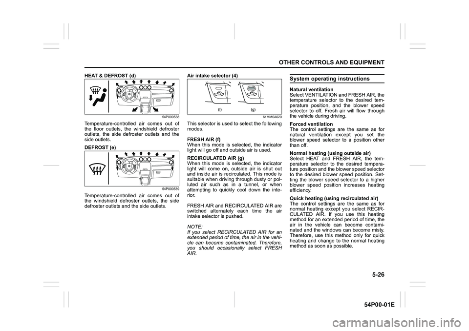 SUZUKI GRAND VITARA 2016 User Guide 5-26
OTHER CONTROLS AND EQUIPMENT
54P00-01E
HEAT & DEFROST (d)
54P000538
Temperature-controlled air comes out of
the floor outlets, the windshield defroster
outlets, the side defroster outlets and the