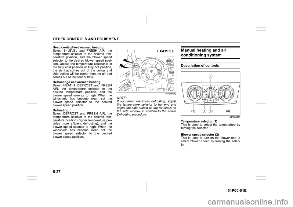 SUZUKI GRAND VITARA 2022 Owners Manual 5-27
OTHER CONTROLS AND EQUIPMENT
54P00-01E
Head cooled/Feet warmed heating
Select BI-LEVEL and FRESH AIR, the
temperature selector to the desired tem-
perature position, and the blower speed
selector SUZUKI GRAND VITARA 2022 Owners Manual 5-27
OTHER CONTROLS AND EQUIPMENT
54P00-01E
Head cooled/Feet warmed heating
Select BI-LEVEL and FRESH AIR, the
temperature selector to the desired tem-
perature position, and the blower speed
selector