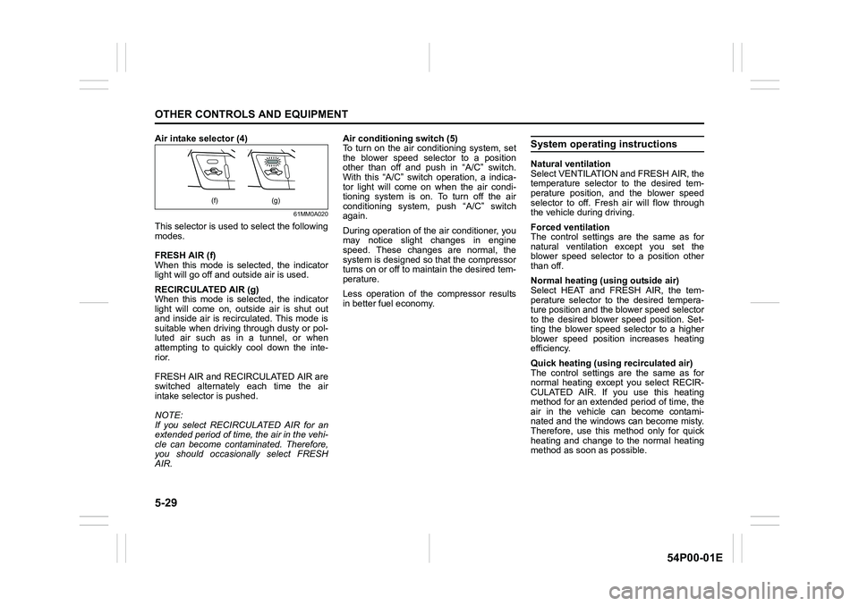 SUZUKI GRAND VITARA 2016 User Guide 5-29
OTHER CONTROLS AND EQUIPMENT
54P00-01E
Air intake selector (4)
61MM0A020
This selector is used to select the following
modes.
FRESH AIR (f)
When this mode is selected, the indicator
light will go