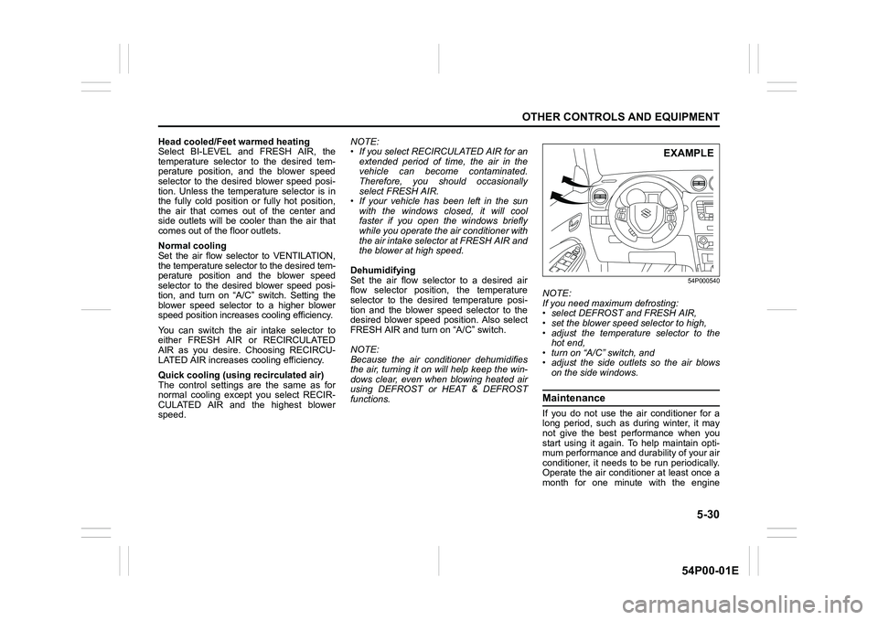 SUZUKI GRAND VITARA 2016 User Guide 5-30
OTHER CONTROLS AND EQUIPMENT
54P00-01E
Head cooled/Feet warmed heating
Select BI-LEVEL and FRESH AIR, the
temperature selector to the desired tem-
perature position, and the blower speed
selector