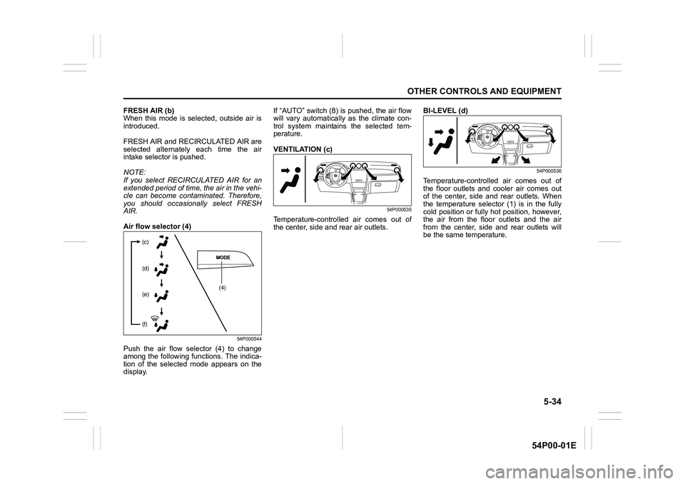 SUZUKI GRAND VITARA 2022 Owners Manual 5-34
OTHER CONTROLS AND EQUIPMENT
54P00-01E
FRESH AIR (b)
When this mode is selected, outside air is
introduced.
FRESH AIR and RECIRCULATED AIR are
selected alternately each time the air
intake select SUZUKI GRAND VITARA 2022 Owners Manual 5-34
OTHER CONTROLS AND EQUIPMENT
54P00-01E
FRESH AIR (b)
When this mode is selected, outside air is
introduced.
FRESH AIR and RECIRCULATED AIR are
selected alternately each time the air
intake select