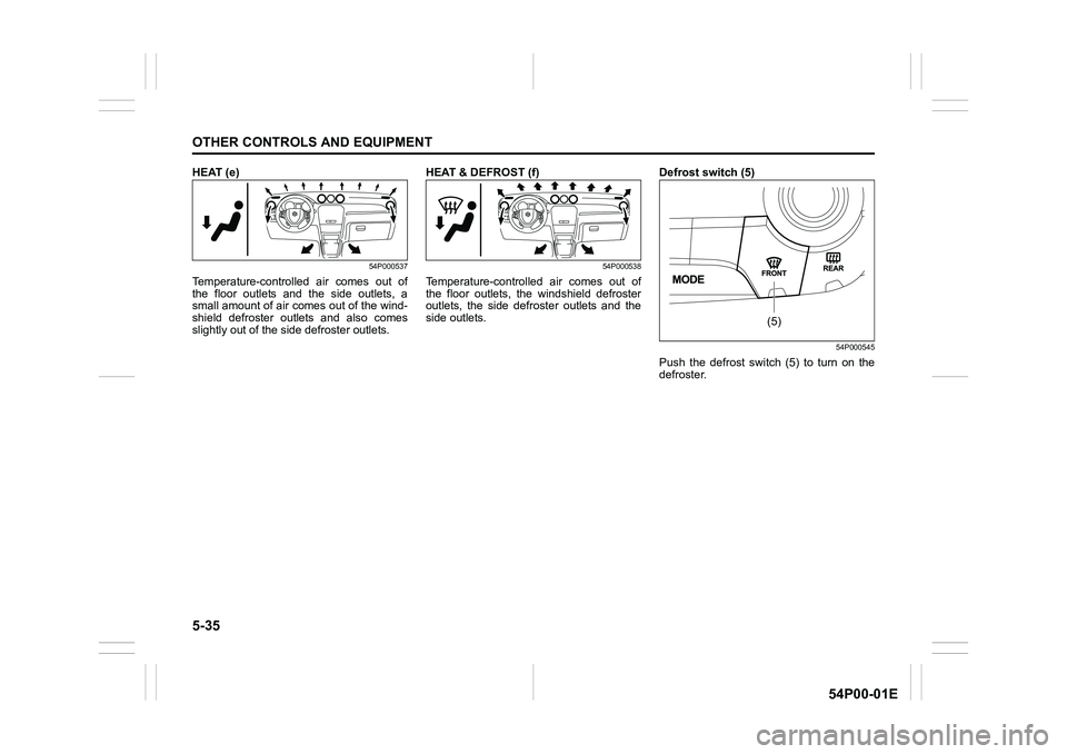 SUZUKI GRAND VITARA 2022 Owners Manual 5-35
OTHER CONTROLS AND EQUIPMENT
54P00-01E
HEAT (e)
54P000537
Temperature-controlled air comes out of
the floor outlets and the side outlets, a
small amount of air comes out of the wind-
shield defro SUZUKI GRAND VITARA 2022 Owners Manual 5-35
OTHER CONTROLS AND EQUIPMENT
54P00-01E
HEAT (e)
54P000537
Temperature-controlled air comes out of
the floor outlets and the side outlets, a
small amount of air comes out of the wind-
shield defro