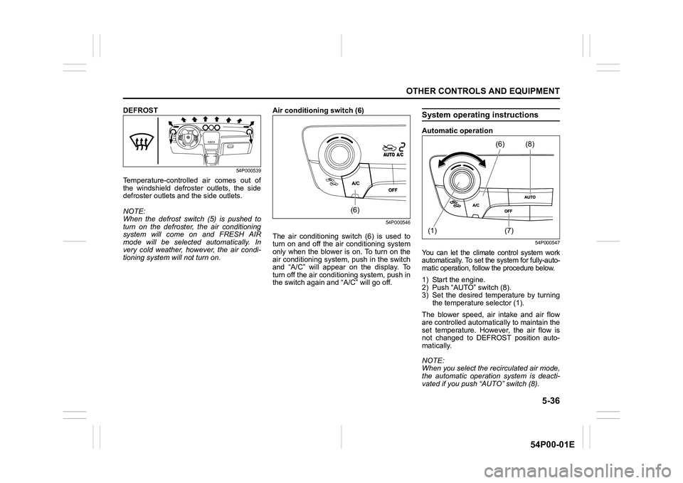 SUZUKI GRAND VITARA 2022 Owners Manual 5-36
OTHER CONTROLS AND EQUIPMENT
54P00-01E
DEFROST
54P000539
Temperature-controlled air comes out of
the windshield defroster outlets, the side
defroster outlets and the side outlets.
NOTE:
When the SUZUKI GRAND VITARA 2022 Owners Manual 5-36
OTHER CONTROLS AND EQUIPMENT
54P00-01E
DEFROST
54P000539
Temperature-controlled air comes out of
the windshield defroster outlets, the side
defroster outlets and the side outlets.
NOTE:
When the