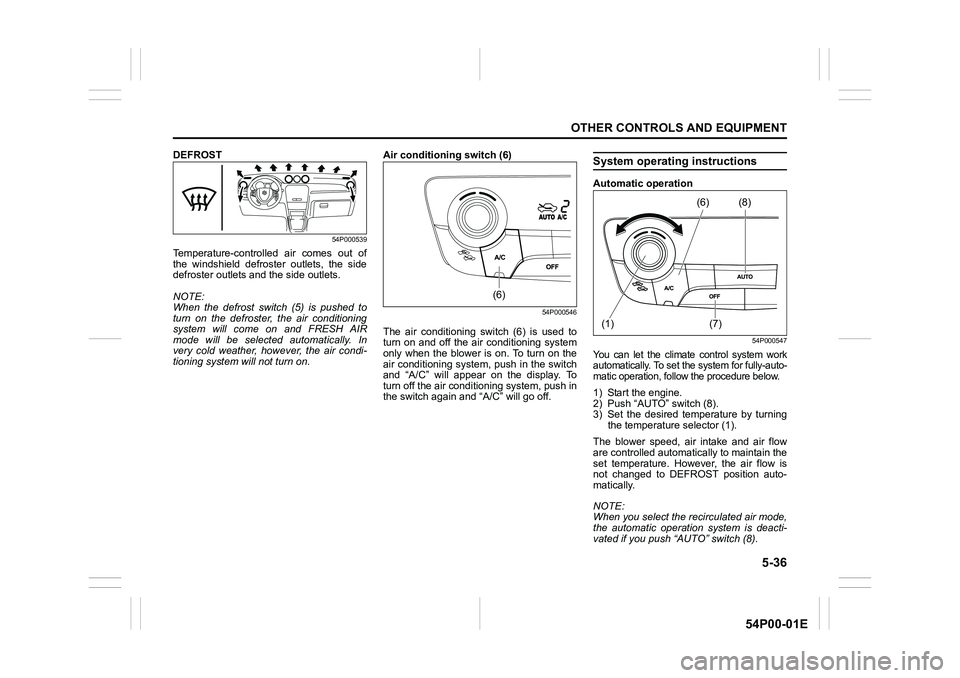 SUZUKI GRAND VITARA 2019  Owners Manual 5-36
OTHER CONTROLS AND EQUIPMENT
54P00-01E
DEFROST
54P000539
Temperature-controlled air comes out of
the windshield defroster outlets, the side
defroster outlets and the side outlets.
NOTE:
When the 