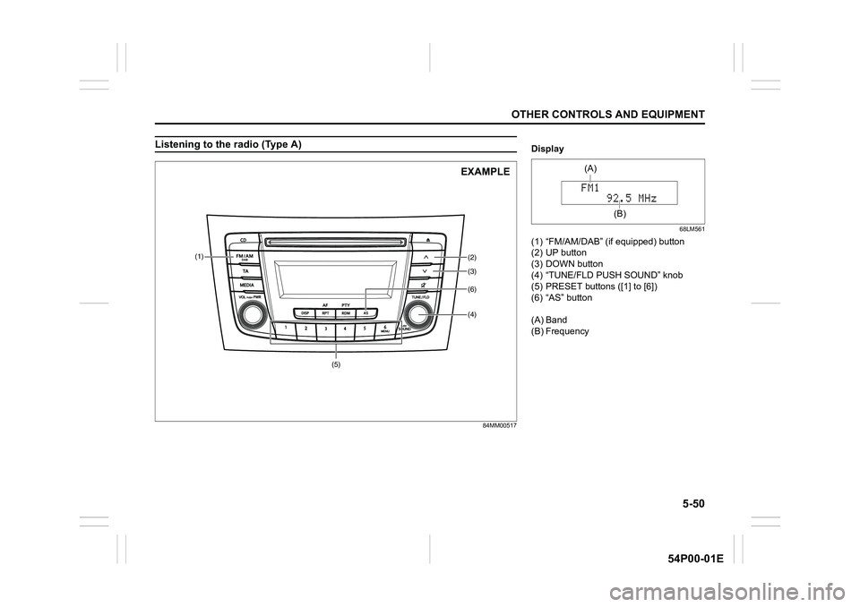 SUZUKI GRAND VITARA 2022 Owners Manual 5-50
OTHER CONTROLS AND EQUIPMENT
54P00-01E
Listening to the radio (Type A)
84MM00517
(5)(4)
(2)
(3) (1)
(6)
EXAMPLE
Display
68LM561
(1) “FM/AM/DAB” (if equipped) button
(2) UP button
(3) DOWN but SUZUKI GRAND VITARA 2022 Owners Manual 5-50
OTHER CONTROLS AND EQUIPMENT
54P00-01E
Listening to the radio (Type A)
84MM00517
(5)(4)
(2)
(3) (1)
(6)
EXAMPLE
Display
68LM561
(1) “FM/AM/DAB” (if equipped) button
(2) UP button
(3) DOWN but