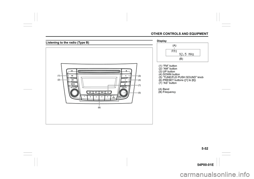 SUZUKI GRAND VITARA 2022 User Guide 5-52
OTHER CONTROLS AND EQUIPMENT
54P00-01E
Listening to the radio (Type B)
(5) (4)
(3) (1)
(2)
(7)
(6)
Display
(1) “FM” button
(2) “AM” button
(3) UP button
(4) DOWN button
(5) “TUNE/FLD PU