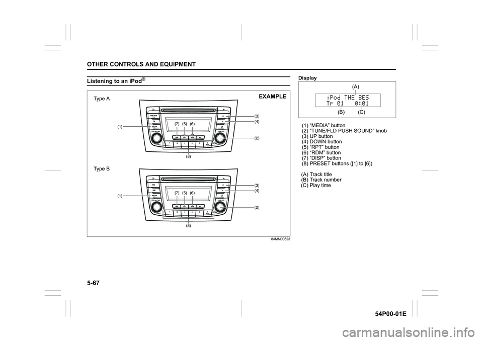 SUZUKI GRAND VITARA 2022 Owners Manual 5-67
OTHER CONTROLS AND EQUIPMENT
54P00-01E
Listening to an iPod®
84MM00523
(3)(4)(5)
(2)(1)(6)(7)
(8)
(3)(4)(5)
(2)(1)(6)(7)
(8)
Type A
Type BEXAMPLE
Display
(1) “MEDIA” button
(2) “TUNE/FLD P