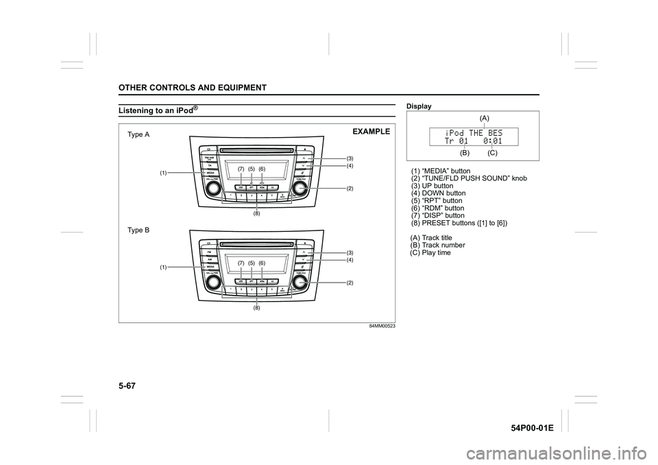 SUZUKI GRAND VITARA 2022  Owners Manual 5-67
OTHER CONTROLS AND EQUIPMENT
54P00-01E
Listening to an iPod®
84MM00523
(3)(4)(5)
(2)(1)(6)(7)
(8)
(3)(4)(5)
(2)(1)(6)(7)
(8)
Type A
Type BEXAMPLE
Display
(1) “MEDIA” button
(2) “TUNE/FLD P