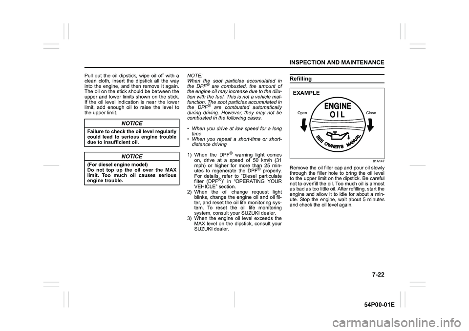SUZUKI GRAND VITARA 2022 Owners Manual 7-22
INSPECTION AND MAINTENANCE
54P00-01E
Pull out the oil dipstick, wipe oil off with a
clean cloth, insert the dipstick all the way
into the engine, and then remove it again.
The oil on the stick sh SUZUKI GRAND VITARA 2022 Owners Manual 7-22
INSPECTION AND MAINTENANCE
54P00-01E
Pull out the oil dipstick, wipe oil off with a
clean cloth, insert the dipstick all the way
into the engine, and then remove it again.
The oil on the stick sh