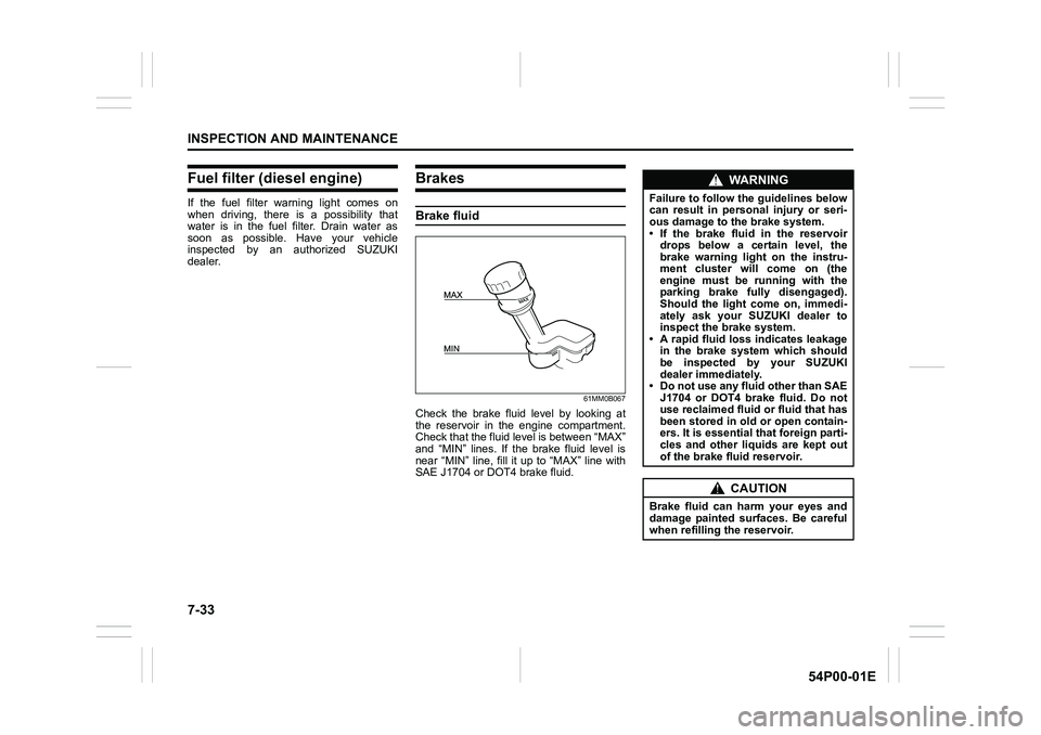 SUZUKI GRAND VITARA 2022 Owners Manual 7-33
INSPECTION AND MAINTENANCE
54P00-01E
Fuel filter (diesel engine)
If the fuel filter warning light comes on
when driving, there is a possibility that
water is in the fuel filter. Drain water as
so SUZUKI GRAND VITARA 2022 Owners Manual 7-33
INSPECTION AND MAINTENANCE
54P00-01E
Fuel filter (diesel engine)
If the fuel filter warning light comes on
when driving, there is a possibility that
water is in the fuel filter. Drain water as
so