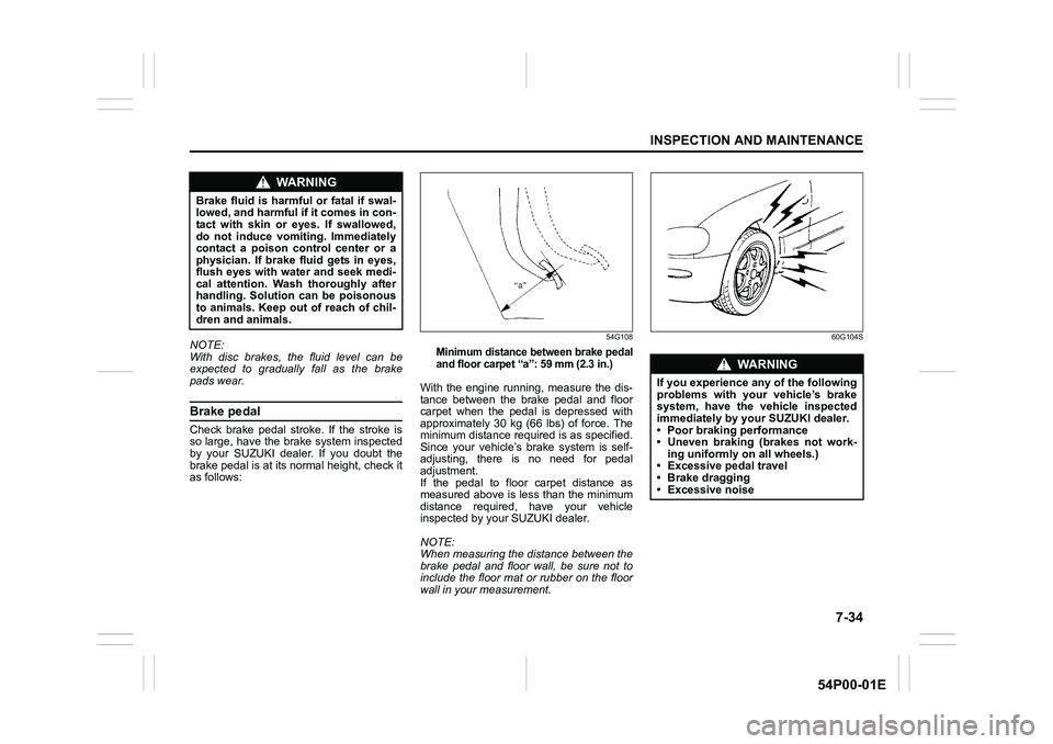 SUZUKI GRAND VITARA 2022  Owners Manual 7-34
INSPECTION AND MAINTENANCE
54P00-01E
NOTE:
With disc brakes, the fluid level can be
expected to gradually fall as the brake
pads wear.
Brake pedal
Check brake pedal stroke. If the stroke is
so la