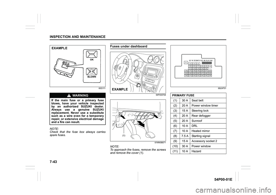 SUZUKI GRAND VITARA 2022  Owners Manual 7-43
INSPECTION AND MAINTENANCE
54P00-01E
60G111
NOTE:
Check that the fuse box always carries
spare fuses.
Fuses under dashboard
54P000708
61MM0B071
NOTE:
To approach the fuses, remove the screws
and 
