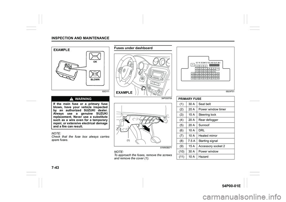 SUZUKI GRAND VITARA 2022 Owners Manual 7-43
INSPECTION AND MAINTENANCE
54P00-01E
60G111
NOTE:
Check that the fuse box always carries
spare fuses.
Fuses under dashboard
54P000708
61MM0B071
NOTE:
To approach the fuses, remove the screws
and SUZUKI GRAND VITARA 2022 Owners Manual 7-43
INSPECTION AND MAINTENANCE
54P00-01E
60G111
NOTE:
Check that the fuse box always carries
spare fuses.
Fuses under dashboard
54P000708
61MM0B071
NOTE:
To approach the fuses, remove the screws
and