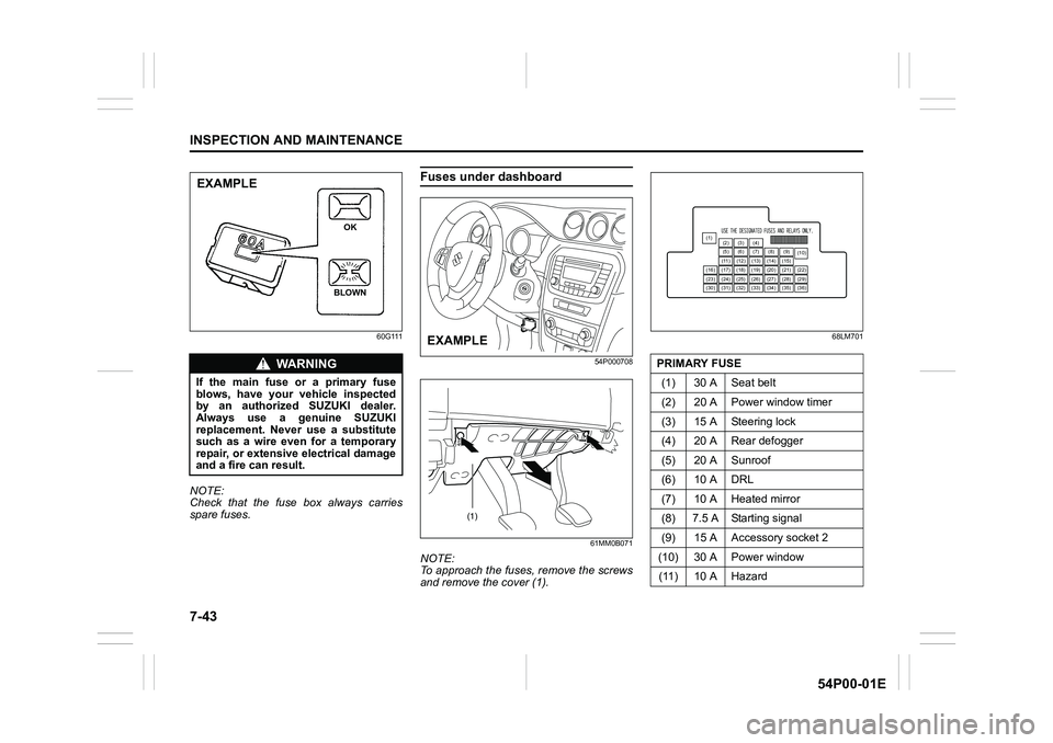 SUZUKI GRAND VITARA 2022 User Guide 7-43
INSPECTION AND MAINTENANCE
54P00-01E
60G111
NOTE:
Check that the fuse box always carries
spare fuses.
Fuses under dashboard
54P000708
61MM0B071
NOTE:
To approach the fuses, remove the screws
and 