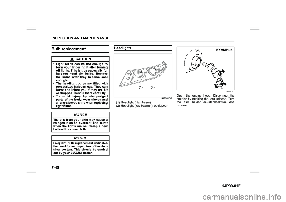 SUZUKI GRAND VITARA 2022  Owners Manual 7-45
INSPECTION AND MAINTENANCE
54P00-01E
Bulb replacementHeadlights
54P000709
(1) Headlight (high beam)
(2) Headlight (low beam) (if equipped)
80JM071
Open the engine hood. Disconnect the
coupler by 