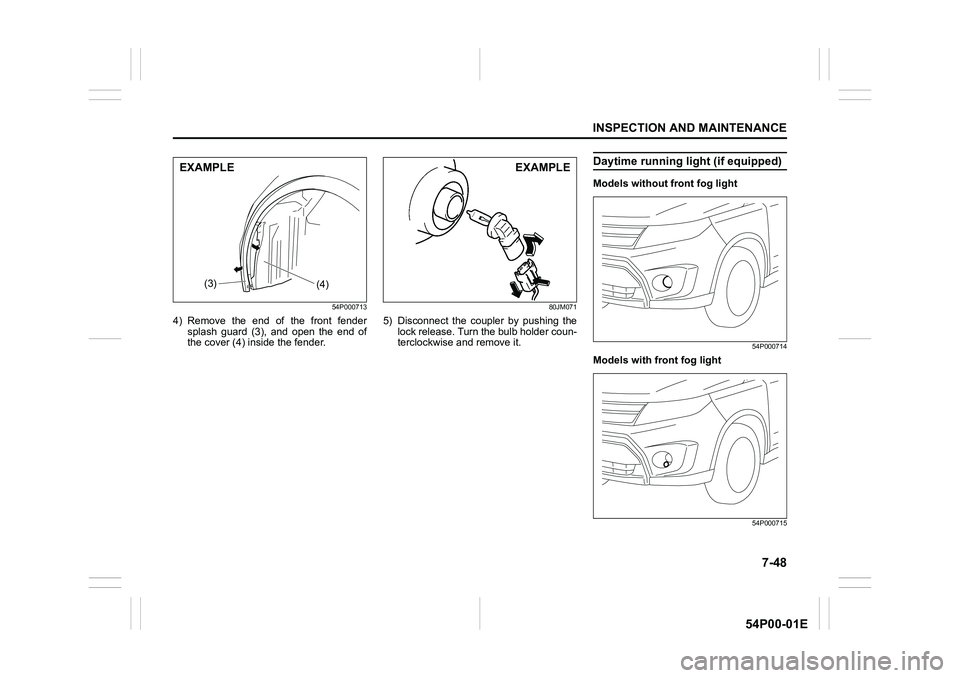 SUZUKI GRAND VITARA 2021  Owners Manual 7-48
INSPECTION AND MAINTENANCE
54P00-01E
54P000713
4) Remove the end of the front fender
splash guard (3), and open the end of
the cover (4) inside the fender.
80JM071
5) Disconnect the coupler by pu