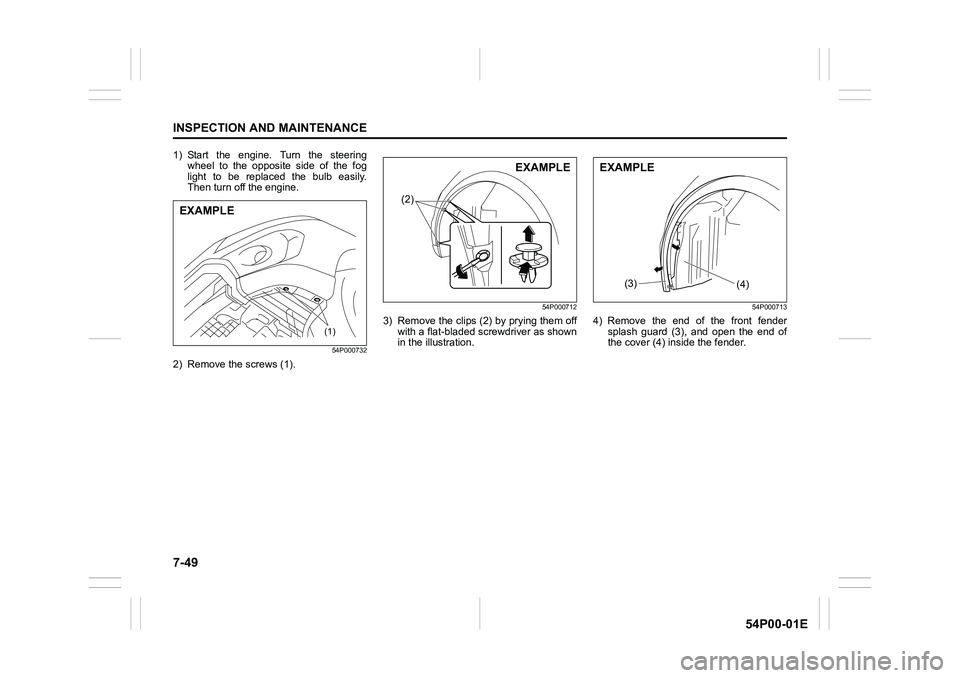 SUZUKI GRAND VITARA 2020 User Guide 7-49
INSPECTION AND MAINTENANCE
54P00-01E
1) Start the engine. Turn the steering
wheel to the opposite side of the fog
light to be replaced the bulb easily.
Then turn off the engine.
54P000732
2) Remo