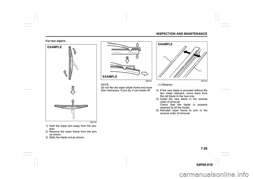 SUZUKI GRAND VITARA 2022  Owners Manual 7-58
INSPECTION AND MAINTENANCE
54P00-01E
For rear wipers:
80G146
1) Hold the wiper arm away from the win-
dow.
2) Remove the wiper frame from the arm
as shown.
3) Slide the blade out as shown.
65D151