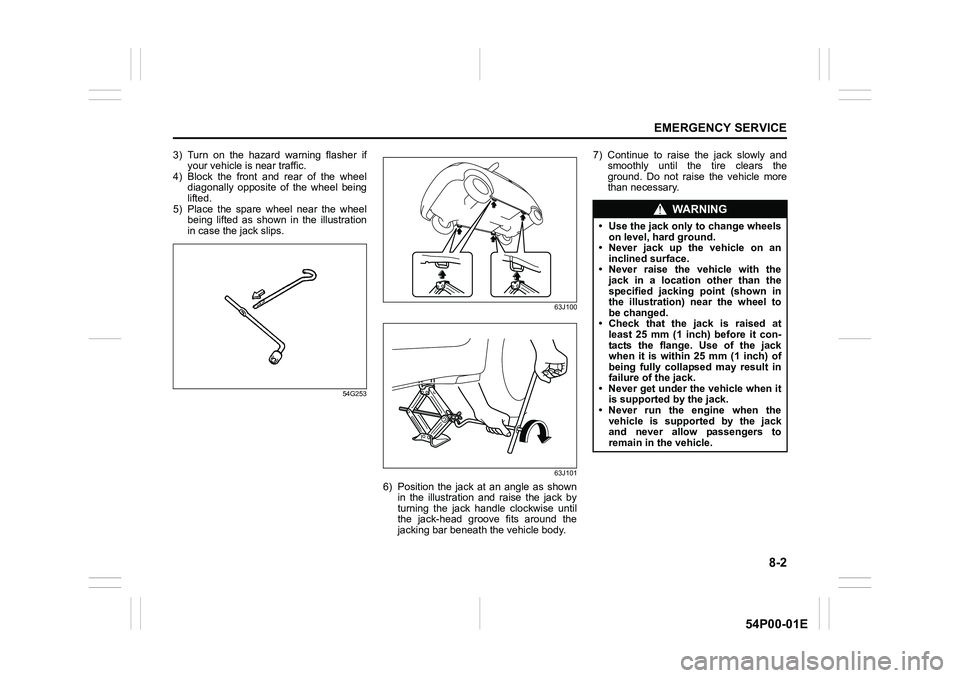 SUZUKI GRAND VITARA 2022 Owners Manual 8-2
EMERGENCY SERVICE
54P00-01E
3) Turn on the hazard warning flasher if
your vehicle is near traffic.
4) Block the front and rear of the wheel
diagonally opposite of the wheel being
lifted.
5) Place SUZUKI GRAND VITARA 2022 Owners Manual 8-2
EMERGENCY SERVICE
54P00-01E
3) Turn on the hazard warning flasher if
your vehicle is near traffic.
4) Block the front and rear of the wheel
diagonally opposite of the wheel being
lifted.
5) Place