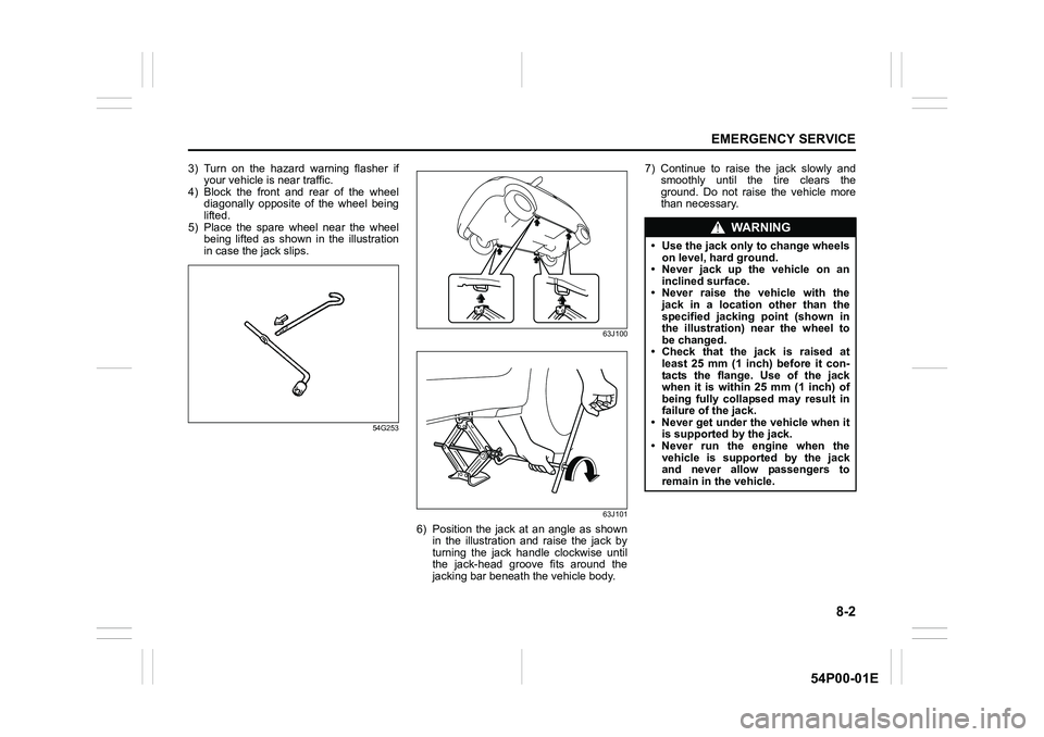 SUZUKI GRAND VITARA 2022  Owners Manual 8-2
EMERGENCY SERVICE
54P00-01E
3) Turn on the hazard warning flasher if
your vehicle is near traffic.
4) Block the front and rear of the wheel
diagonally opposite of the wheel being
lifted.
5) Place 