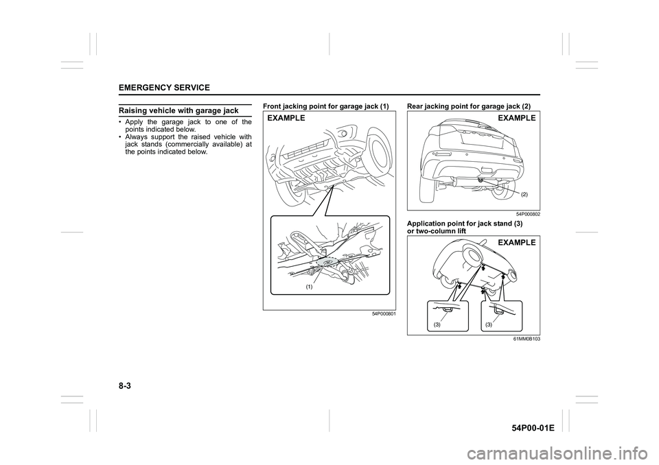 SUZUKI GRAND VITARA 2018  Owners Manual 8-3
EMERGENCY SERVICE
54P00-01E
Raising vehicle with garage jack
• Apply the garage jack to one of the
points indicated below.
• Always support the raised vehicle with
jack stands (commercially av