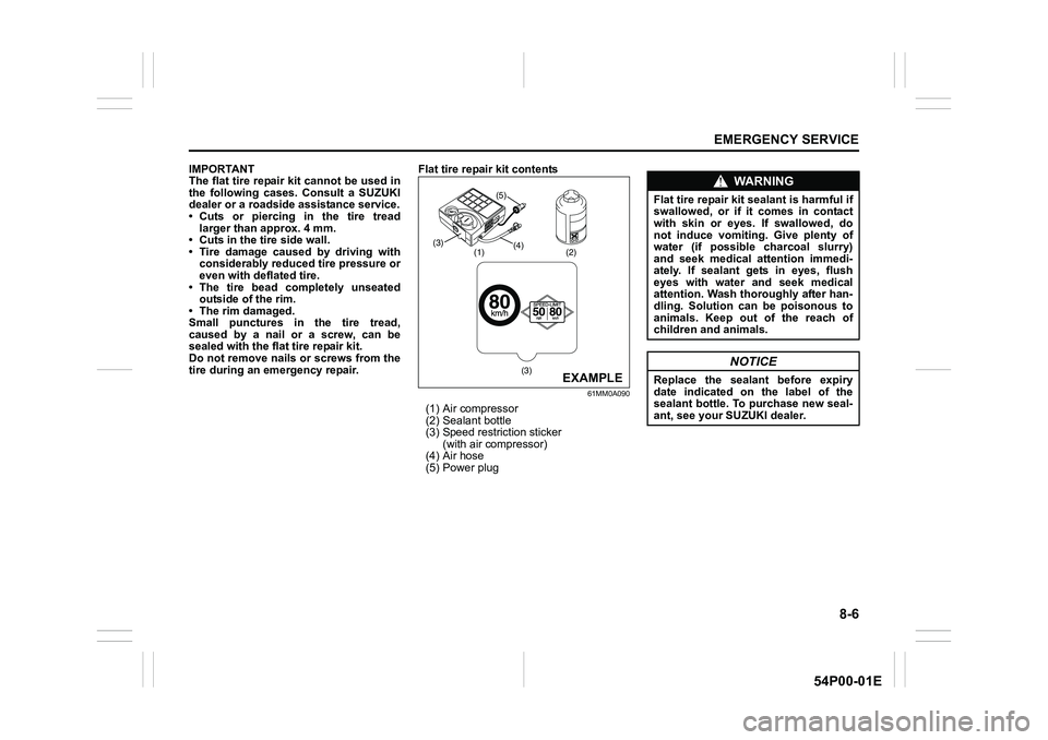 SUZUKI GRAND VITARA 2022 Owners Manual 8-6
EMERGENCY SERVICE
54P00-01E
IMPORTANT
The flat tire repair kit cannot be used in
the following cases. Consult a SUZUKI
dealer or a roadside assistance service.
• Cuts or piercing in the tire tre