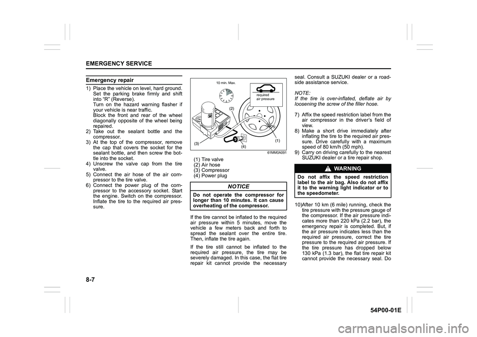 SUZUKI GRAND VITARA 2022 Owners Manual 8-7
EMERGENCY SERVICE
54P00-01E
Emergency repair
1) Place the vehicle on level, hard ground.
Set the parking brake firmly and shift
into “R” (Reverse).
Turn on the hazard warning flasher if
your SUZUKI GRAND VITARA 2022 Owners Manual 8-7
EMERGENCY SERVICE
54P00-01E
Emergency repair
1) Place the vehicle on level, hard ground.
Set the parking brake firmly and shift
into “R” (Reverse).
Turn on the hazard warning flasher if
your