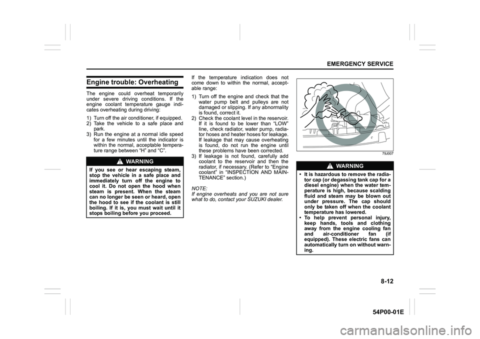 SUZUKI GRAND VITARA 2022 Owners Manual 8-12
EMERGENCY SERVICE
54P00-01E
Engine trouble: Overheating
The engine could overheat temporarily
under severe driving conditions. If the
engine coolant temperature gauge indi-
cates overheating duri SUZUKI GRAND VITARA 2022 Owners Manual 8-12
EMERGENCY SERVICE
54P00-01E
Engine trouble: Overheating
The engine could overheat temporarily
under severe driving conditions. If the
engine coolant temperature gauge indi-
cates overheating duri
