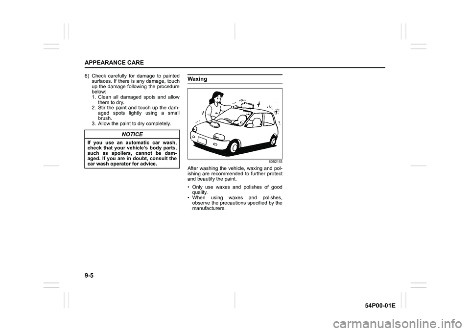 SUZUKI GRAND VITARA 2022 Owners Manual 9-5
APPEARANCE CARE
54P00-01E
6) Check carefully for damage to painted
surfaces. If there is any damage, touch
up the damage following the procedure
below:
1. Clean all damaged spots and allow
them to SUZUKI GRAND VITARA 2022 Owners Manual 9-5
APPEARANCE CARE
54P00-01E
6) Check carefully for damage to painted
surfaces. If there is any damage, touch
up the damage following the procedure
below:
1. Clean all damaged spots and allow
them to