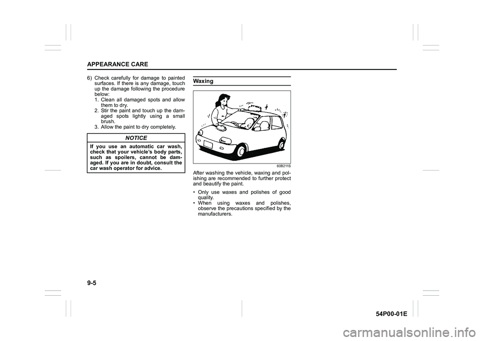 SUZUKI GRAND VITARA 2022 User Guide 9-5
APPEARANCE CARE
54P00-01E
6) Check carefully for damage to painted
surfaces. If there is any damage, touch
up the damage following the procedure
below:
1. Clean all damaged spots and allow
them to