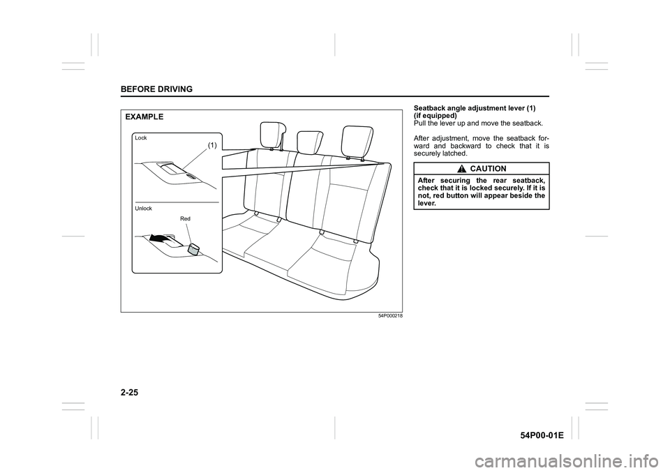 SUZUKI GRAND VITARA 2020 Service Manual 2-25
BEFORE DRIVING
54P00-01E
54P000218
(1)
EXAMPLE
Unlock Lock
Red
Seatback angle adjustment lever (1) 
(if equipped)
Pull the lever up and move the seatback.
After adjustment, move the seatback for-