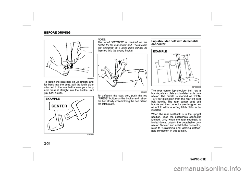 SUZUKI GRAND VITARA 2020 Workshop Manual 2-31
BEFORE DRIVING
54P00-01E
60A036
To fasten the seat belt, sit up straight and
far back into the seat, pull the latch plate
attached to the seat belt across your body
and press it straight into the SUZUKI GRAND VITARA 2020 Workshop Manual 2-31
BEFORE DRIVING
54P00-01E
60A036
To fasten the seat belt, sit up straight and
far back into the seat, pull the latch plate
attached to the seat belt across your body
and press it straight into the