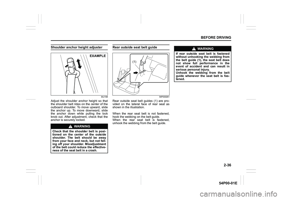 SUZUKI GRAND VITARA 2020 Workshop Manual 2-36
BEFORE DRIVING
54P00-01E
Shoulder anchor height adjuster
64J198
Adjust the shoulder anchor height so that
the shoulder belt rides on the center of the
outboard shoulder. To move upward, slide
th SUZUKI GRAND VITARA 2020 Workshop Manual 2-36
BEFORE DRIVING
54P00-01E
Shoulder anchor height adjuster
64J198
Adjust the shoulder anchor height so that
the shoulder belt rides on the center of the
outboard shoulder. To move upward, slide
th