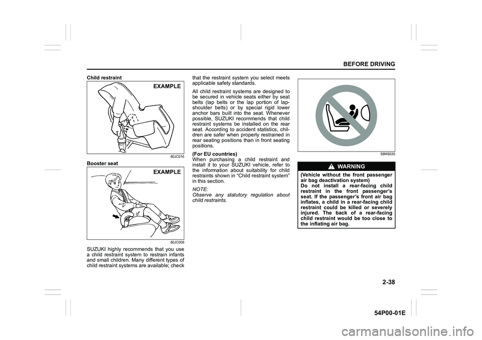 SUZUKI GRAND VITARA 2019  Owners Manual 2-38
BEFORE DRIVING
54P00-01E
Child restraint
80JC016
Booster seat
80JC008
SUZUKI highly recommends that you use
a child restraint system to restrain infants
and small children. Many different types o