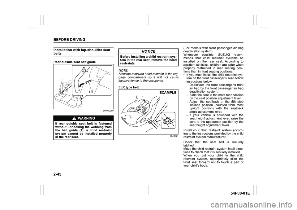 SUZUKI GRAND VITARA 2022 User Guide 2-45
BEFORE DRIVING
54P00-01E
Installation with lap-shoulder seat belts
Rear outside seat belt guide
54P000260
NOTE:
Stow the removed head restraint in the lug-
gage compartment so it will not cause
i