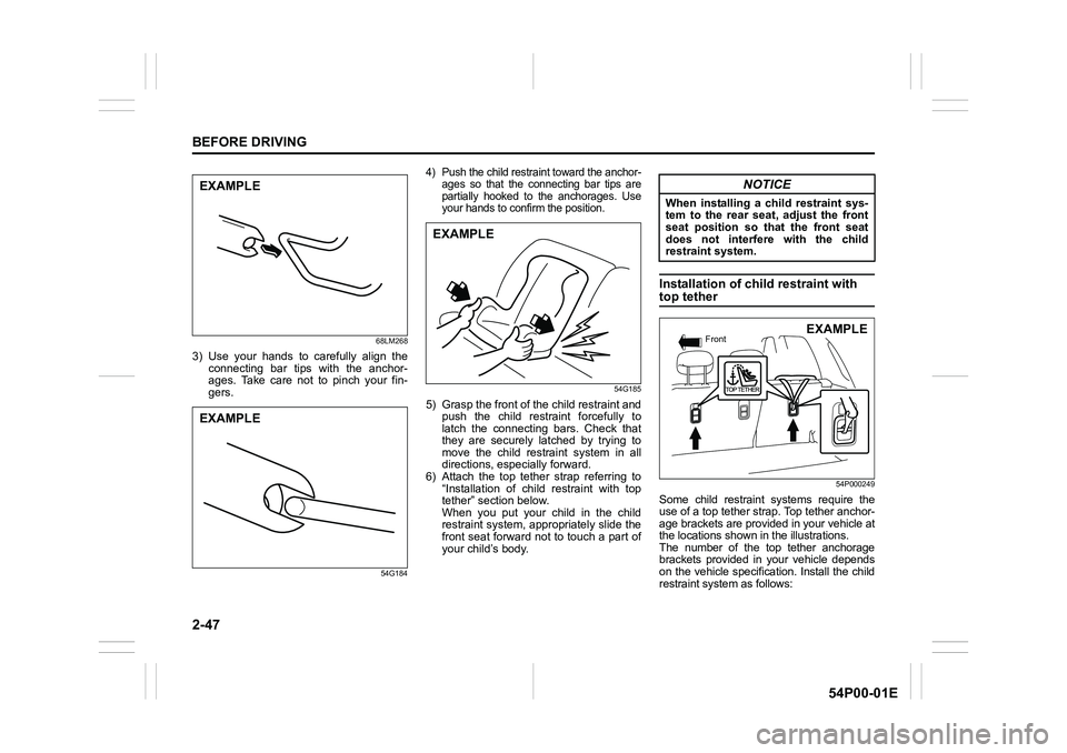 SUZUKI GRAND VITARA 2022 User Guide 2-47
BEFORE DRIVING
54P00-01E
68LM268
3) Use your hands to carefully align the
connecting bar tips with the anchor-
ages. Take care not to pinch your fin-
gers.
54G184
4) Push the child restraint towa