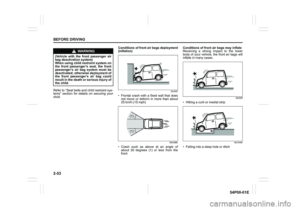 SUZUKI GRAND VITARA 2022 Manual PDF 2-53
BEFORE DRIVING
54P00-01E
Refer to “Seat belts and child restraint sys-
tems” section for details on securing your
child.Conditions of front air bags deployment
(inflation)80J097
• Frontal c