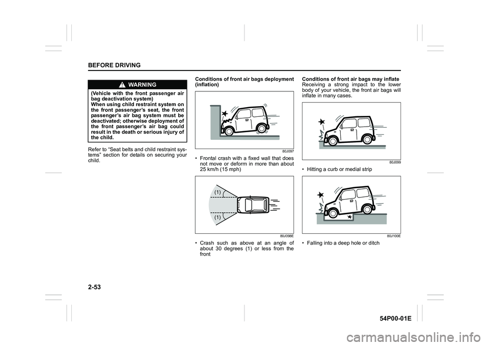 SUZUKI GRAND VITARA 2022 Owners Manual 2-53
BEFORE DRIVING
54P00-01E
Refer to “Seat belts and child restraint sys-
tems” section for details on securing your
child.Conditions of front air bags deployment
(inflation)80J097
• Frontal c