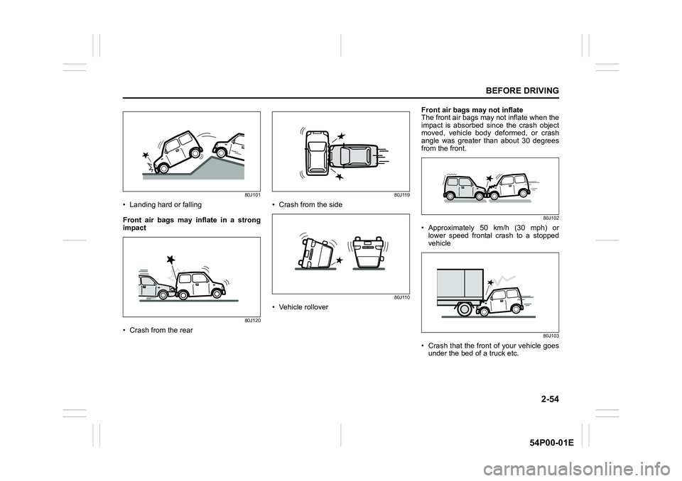 SUZUKI GRAND VITARA 2022 Manual PDF 2-54
BEFORE DRIVING
54P00-01E
80J101
• Landing hard or falling
Front air bags may inflate in a strong
impact
80J120
• Crash from the rear
80J119
• Crash from the side
80J110
• Vehicle rollover SUZUKI GRAND VITARA 2022 Manual PDF 2-54
BEFORE DRIVING
54P00-01E
80J101
• Landing hard or falling
Front air bags may inflate in a strong
impact
80J120
• Crash from the rear
80J119
• Crash from the side
80J110
• Vehicle rollover