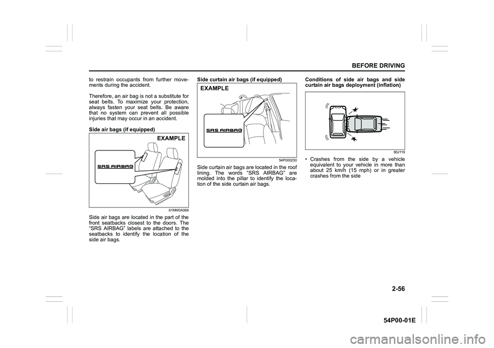 SUZUKI GRAND VITARA 2022  Owners Manual 2-56
BEFORE DRIVING
54P00-01E
to restrain occupants from further move-
ments during the accident.
Therefore, an air bag is not a substitute for
seat belts. To maximize your protection,
always fasten y