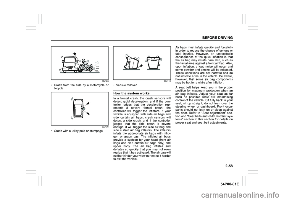 SUZUKI GRAND VITARA 2020  Owners Manual 2-58
BEFORE DRIVING
54P00-01E
80J125
• Crash from the side by a motorcycle or
bicycle
80J126
• Crash with a utility pole or stumpage
80J110
• Vehicle rollover
How the system works
In a frontal c